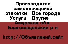 Производство самоклеящейся этикетки - Все города Услуги » Другие   . Амурская обл.,Благовещенский р-н